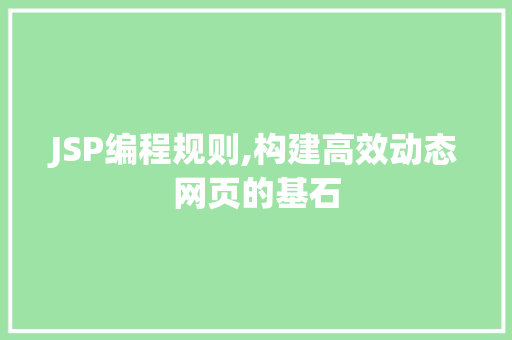 JSP编程规则,构建高效动态网页的基石