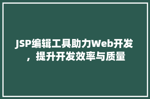 JSP编辑工具助力Web开发，提升开发效率与质量 NoSQL