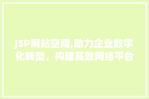 JSP网站空间,助力企业数字化转型，构建高效网络平台