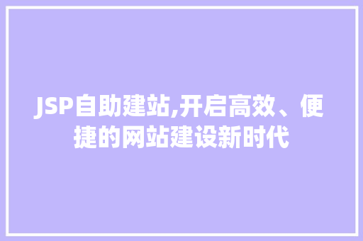 JSP自助建站,开启高效、便捷的网站建设新时代 React