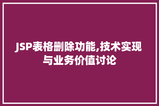 JSP表格删除功能,技术实现与业务价值讨论