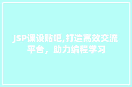 JSP课设贴吧,打造高效交流平台，助力编程学习