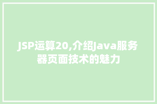 JSP运算20,介绍Java服务器页面技术的魅力