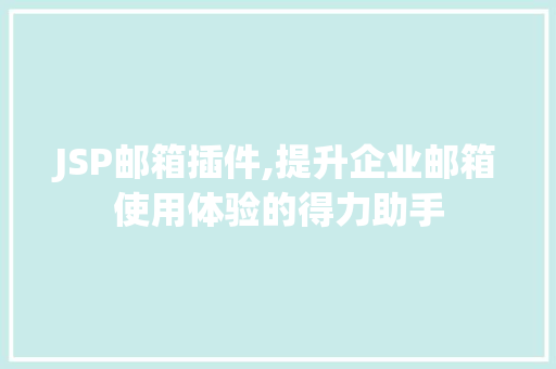 JSP邮箱插件,提升企业邮箱使用体验的得力助手