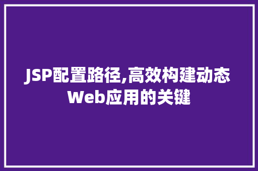 JSP配置路径,高效构建动态Web应用的关键