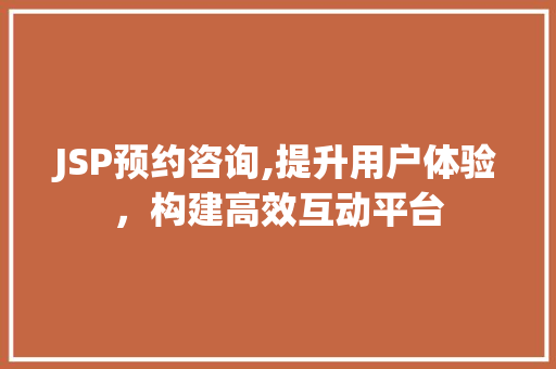 JSP预约咨询,提升用户体验，构建高效互动平台