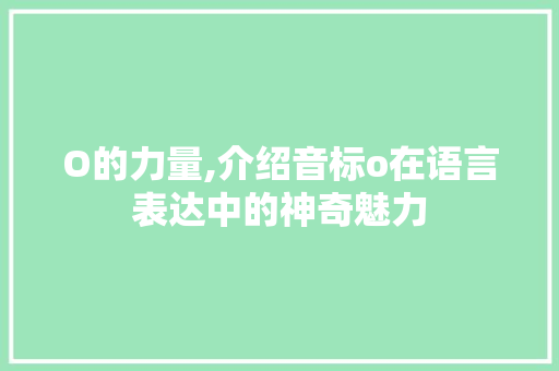 O的力量,介绍音标o在语言表达中的神奇魅力