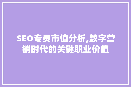 SEO专员市值分析,数字营销时代的关键职业价值