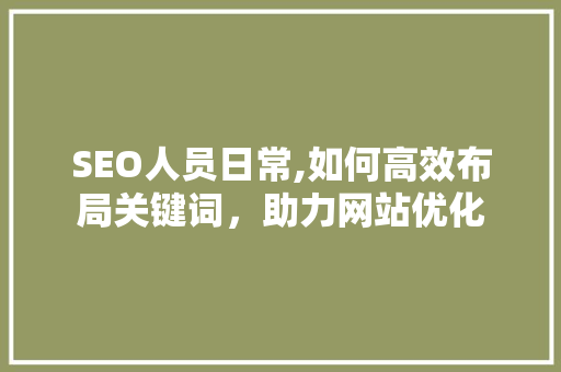 SEO人员日常,如何高效布局关键词，助力网站优化 Java