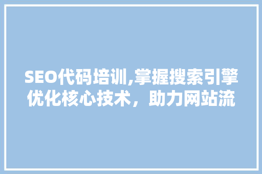 SEO代码培训,掌握搜索引擎优化核心技术，助力网站流量提升