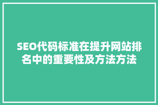 SEO代码标准在提升网站排名中的重要性及方法方法 AJAX