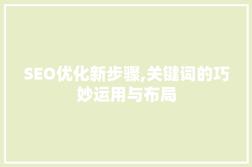 SEO优化新步骤,关键词的巧妙运用与布局