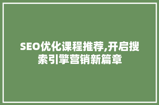 SEO优化课程推荐,开启搜索引擎营销新篇章