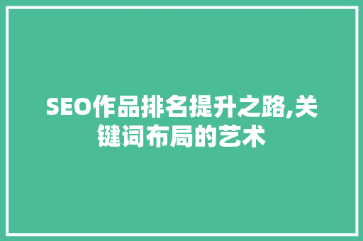 SEO作品排名提升之路,关键词布局的艺术 RESTful API