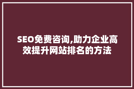 SEO免费咨询,助力企业高效提升网站排名的方法 Ruby