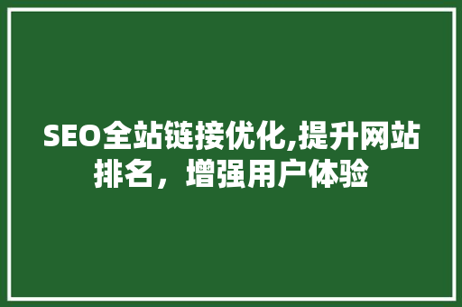 SEO全站链接优化,提升网站排名，增强用户体验