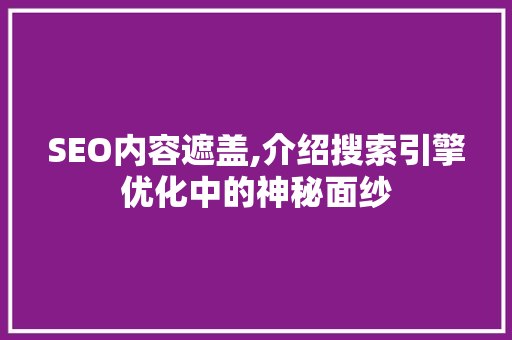 SEO内容遮盖,介绍搜索引擎优化中的神秘面纱 Docker