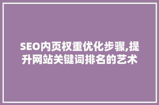 SEO内页权重优化步骤,提升网站关键词排名的艺术