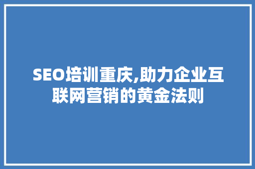 SEO培训重庆,助力企业互联网营销的黄金法则 AJAX