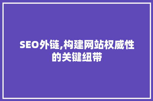 SEO外链,构建网站权威性的关键纽带