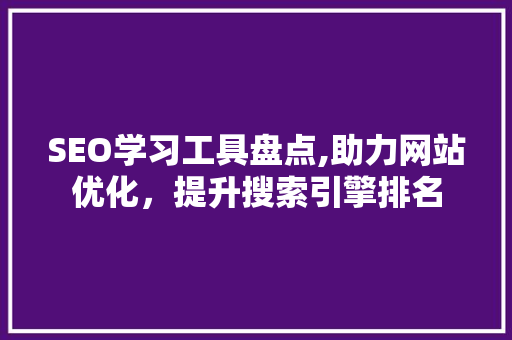 SEO学习工具盘点,助力网站优化，提升搜索引擎排名