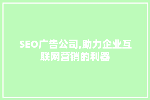 SEO广告公司,助力企业互联网营销的利器