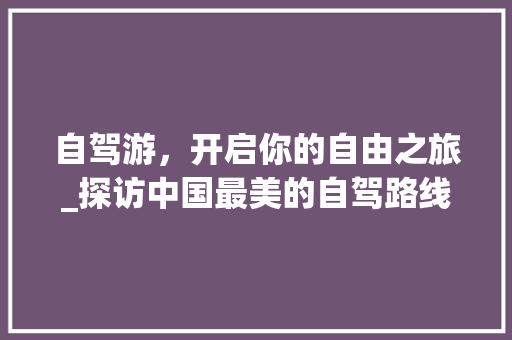 自驾游，开启你的自由之旅_探访中国最美的自驾路线 Webpack