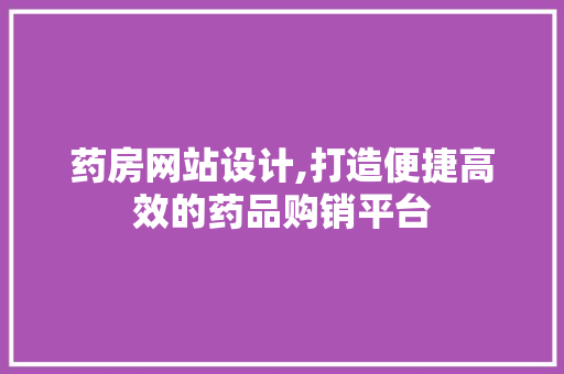 药房网站设计,打造便捷高效的药品购销平台