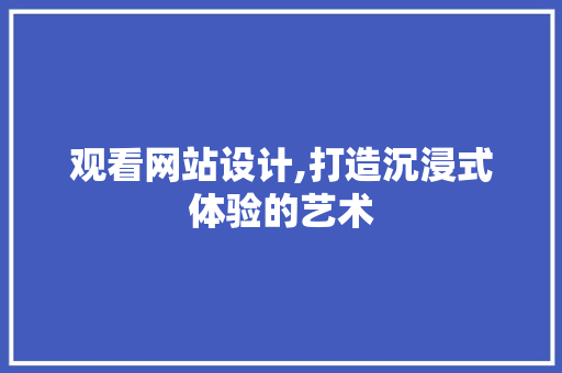 观看网站设计,打造沉浸式体验的艺术 HTML