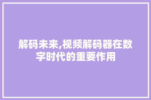 解码未来,视频解码器在数字时代的重要作用