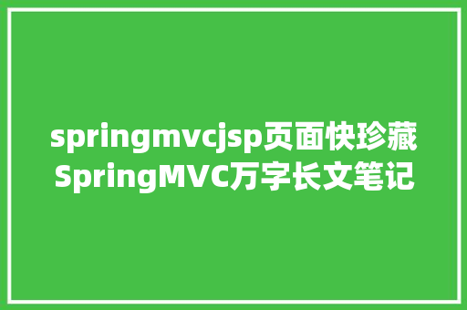 springmvcjsp页面快珍藏SpringMVC万字长文笔记我愿奉你为王者笔记