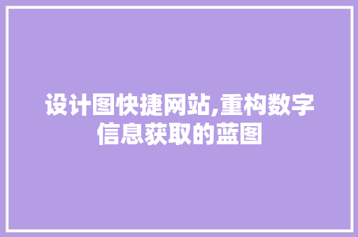 设计图快捷网站,重构数字信息获取的蓝图