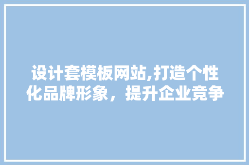 设计套模板网站,打造个性化品牌形象，提升企业竞争力 Docker