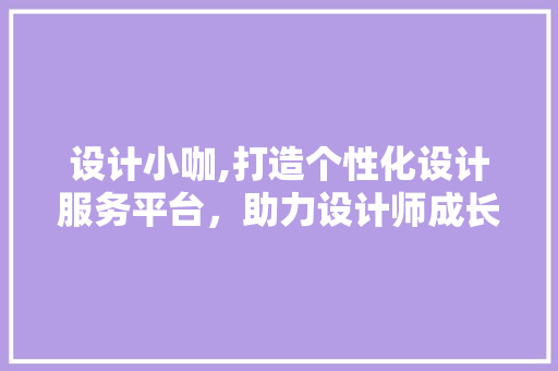 设计小咖,打造个性化设计服务平台，助力设计师成长 HTML