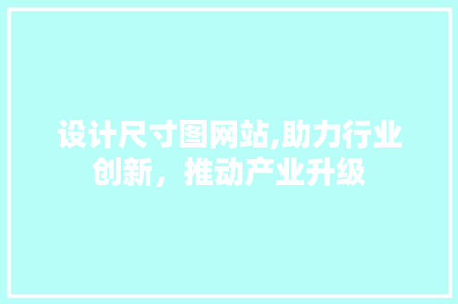 设计尺寸图网站,助力行业创新，推动产业升级 Ruby