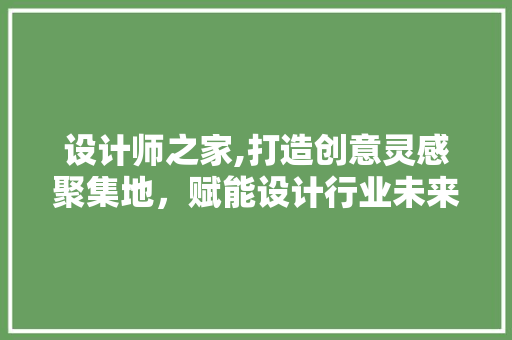 设计师之家,打造创意灵感聚集地，赋能设计行业未来 NoSQL