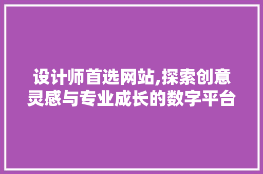 设计师首选网站,探索创意灵感与专业成长的数字平台 Vue.js