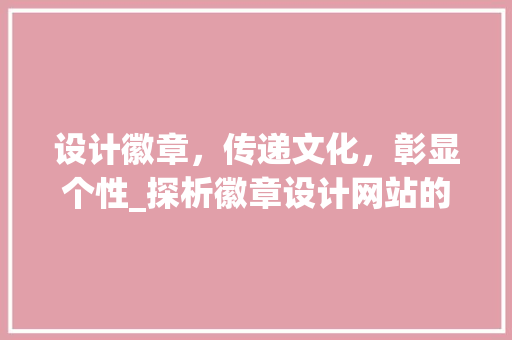 设计徽章，传递文化，彰显个性_探析徽章设计网站的魅力 CSS