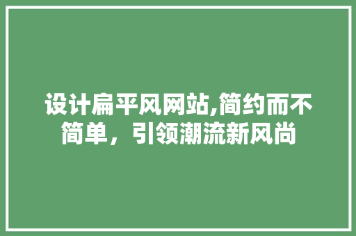 设计扁平风网站,简约而不简单，引领潮流新风尚 SQL