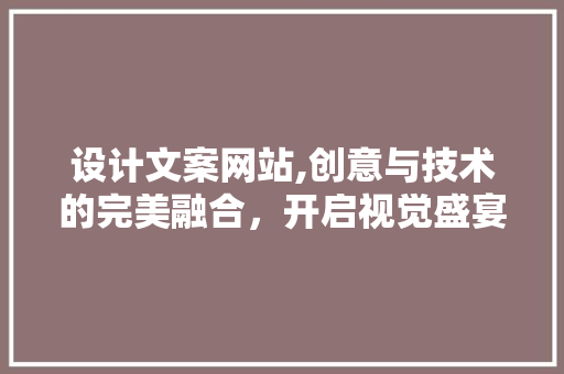 设计文案网站,创意与技术的完美融合，开启视觉盛宴之旅