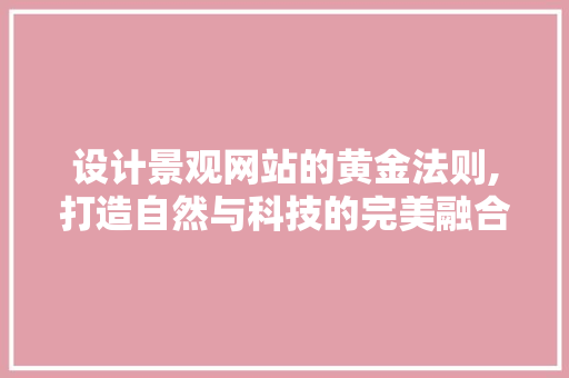 设计景观网站的黄金法则,打造自然与科技的完美融合 Vue.js