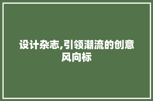 设计杂志,引领潮流的创意风向标