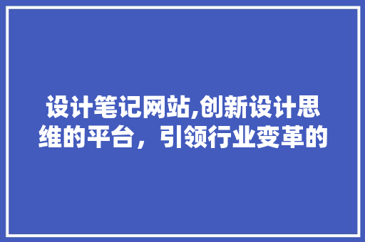 设计笔记网站,创新设计思维的平台，引领行业变革的力量