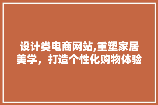 设计类电商网站,重塑家居美学，打造个性化购物体验