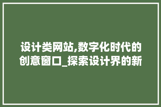 设计类网站,数字化时代的创意窗口_探索设计界的新天地