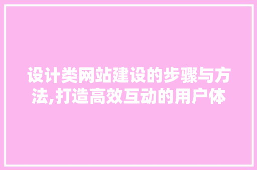 设计类网站建设的步骤与方法,打造高效互动的用户体验