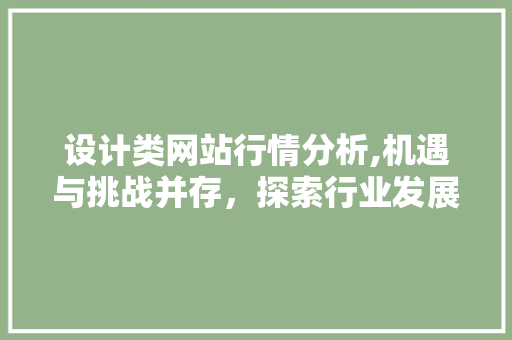 设计类网站行情分析,机遇与挑战并存，探索行业发展趋势