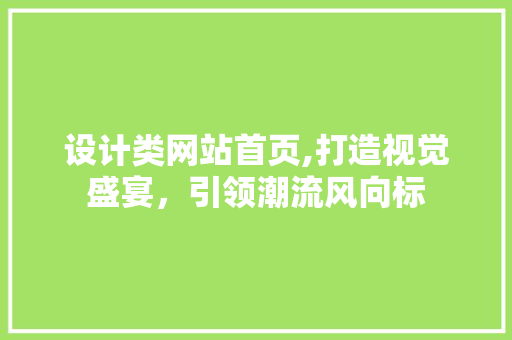 设计类网站首页,打造视觉盛宴，引领潮流风向标