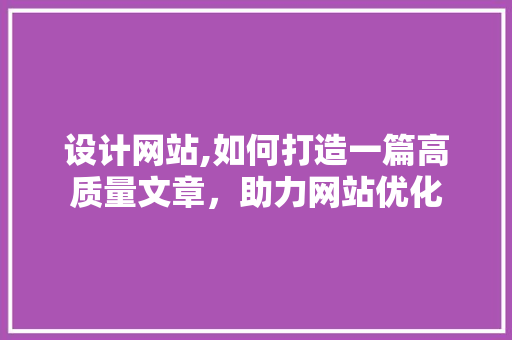 设计网站,如何打造一篇高质量文章，助力网站优化 Angular