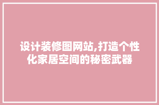 设计装修图网站,打造个性化家居空间的秘密武器 Ruby